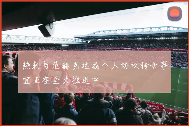 热刺与范赫克达成个人协议转会事宜正在全力推进中