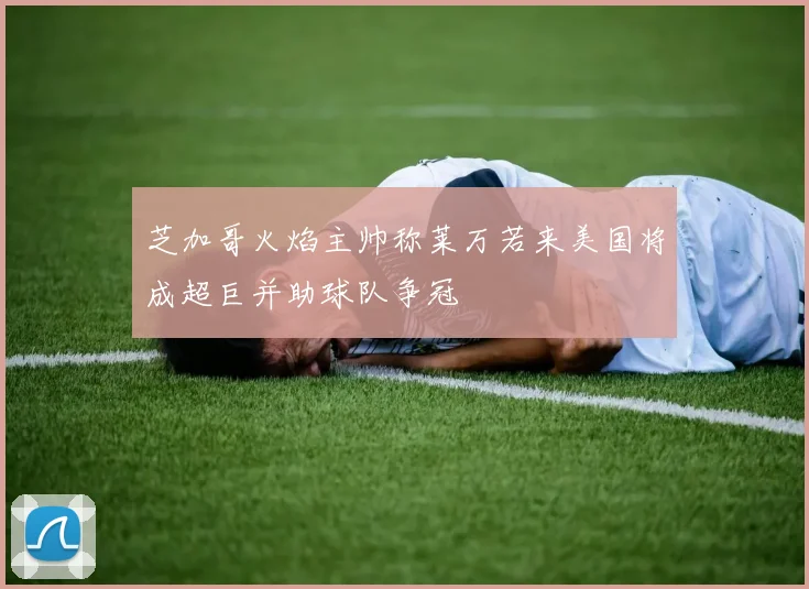 芝加哥火焰主帅称莱万若来美国将成超巨并助球队争冠