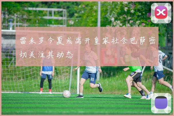 雷米罗今夏或离开皇家社会巴萨密切关注其动态