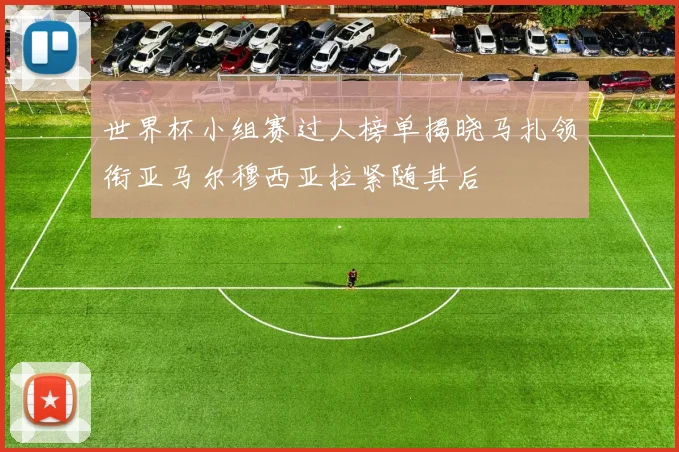 世界杯小组赛过人榜单揭晓马扎领衔亚马尔穆西亚拉紧随其后
