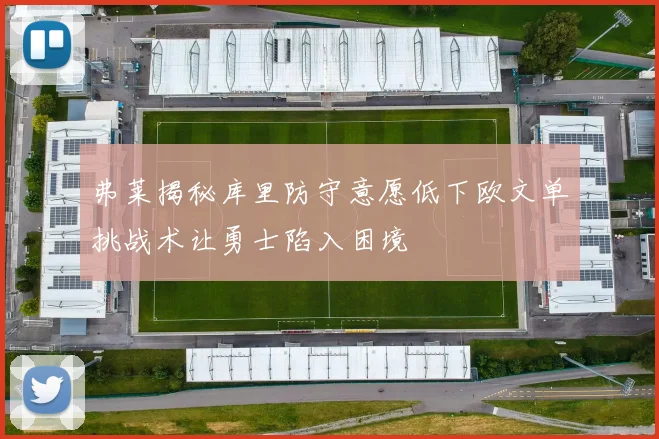 弗莱揭秘库里防守意愿低下欧文单挑战术让勇士陷入困境