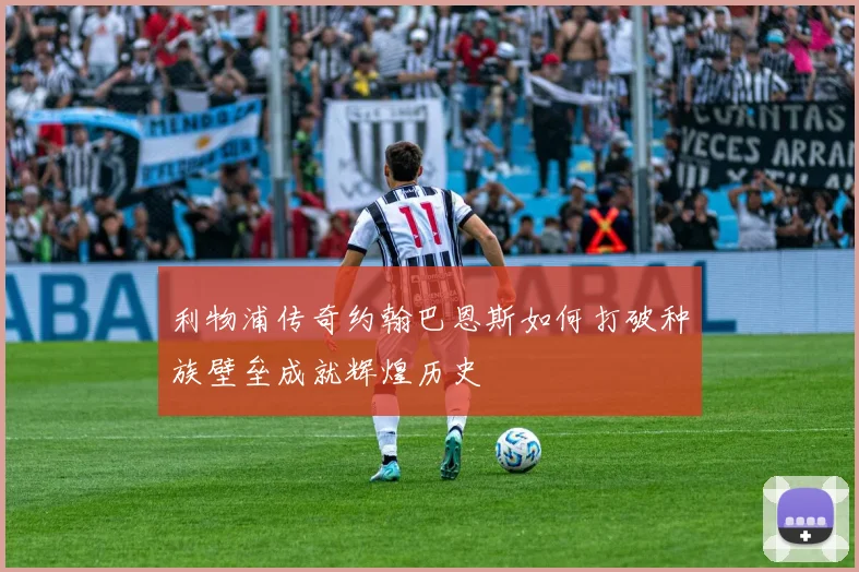 利物浦传奇约翰巴恩斯如何打破种族壁垒成就辉煌历史