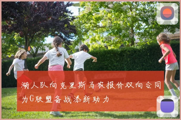 湖人队向克里斯马农报价双向合同为G联盟备战添新助力