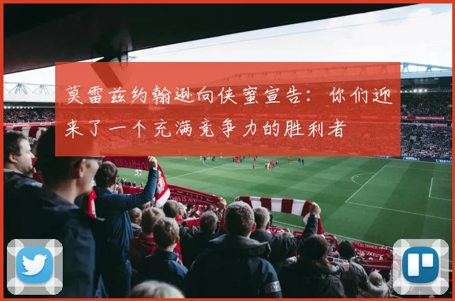 莫雷兹约翰逊向侠蜜宣告：你们迎来了一个充满竞争力的胜利者