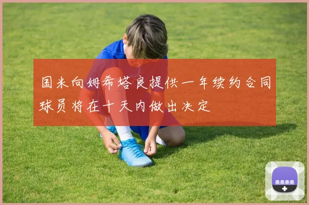 国米向姆希塔良提供一年续约合同球员将在十天内做出决定